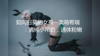 如向日葵的女孩--卖萌希瑞❤️ ：清纯小吊奶，通体粉嫩