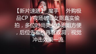 【新片速遞】  魔手⚫️外购极品CP！夜场破旧女厕真实偸拍，多位时尚美女小姐姐方便，后位先看脸再看双洞，视觉冲击效果一流