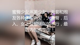 蜜臀少女JK美少女，无套和炮友各种体位做爱，大美臀，后入、女上位都骚叫的不行，最后内射爽歪歪！