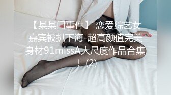 【某某门事件】 恋爱综艺女嘉宾被扒下海-超高颜值完美身材91missA大尺度作品合集！ (2)