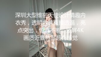 深圳大型维密天使设计情趣内衣秀，透明内裤直接透逼，亮点突出，惊喜不断，竖屏4K画质近景特写超有感觉