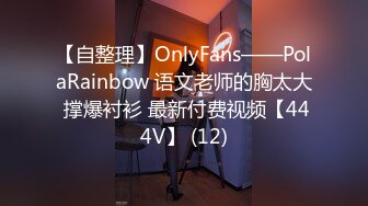 【自整理】OnlyFans——PolaRainbow 语文老师的胸太大 撑爆衬衫 最新付费视频【444V】 (12)