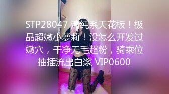 STP28047 清纯系天花板！极品超嫩小萝莉！没怎么开发过嫩穴，干净无毛超粉，骑乘位抽插流出白浆 VIP0600