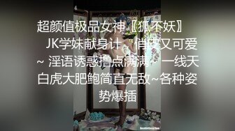 超颜值极品女神〖狐不妖〗❤️JK学妹献身计，俏皮又可爱~ 淫语诱惑撸点满满~ 一线天白虎大肥鲍简直无敌~各种姿势爆插