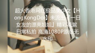 超火香港网红极品美少女【HongKongDol】未流出『一日女友的漂亮姐姐』精彩花絮 日常私拍 高清1080P原版无水印