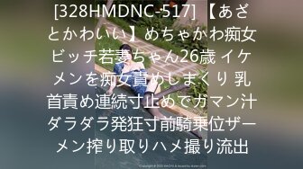 [328HMDNC-517] 【あざとかわいい】めちゃかわ痴女ビッチ若妻ちゃん26歳 イケメンを痴女責めしまくり 乳首責め連続寸止めでガマン汁ダラダラ発狂寸前騎乗位ザーメン搾り取りハメ撮り流出