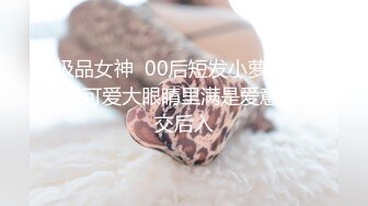 极品女神  00后短发小萝莉 粉嫩可爱大眼睛里满是爱意 口交后入