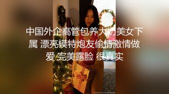 中国外企高管包养大奶美女下属 漂亮模特炮友偷情激情做爱 完美露脸 很真实