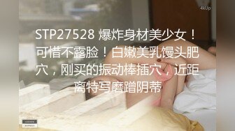 STP27528 爆炸身材美少女！可惜不露脸！白嫩美乳馒头肥穴，刚买的振动棒插穴，近距离特写磨蹭阴蒂