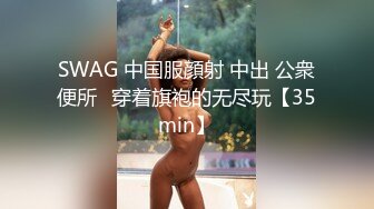 SWAG 中国服顔射 中出 公衆便所♡穿着旗袍的无尽玩【35min】