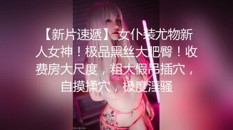 【新片速遞】 ❣️推荐❣️痴女属性拉满【小瑶幺幺】高颜值萝莉E奶母狗，硅胶大jb自慰，高潮放尿，淫叫2V[1.35G/MP4/00:12:26]