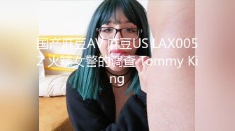 国产麻豆AV 麻豆US LAX0052 火辣女警的调查 Tommy King