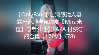 【OnlyFans】台湾眼镜人妻 露出泳池温泉啪啪【Mira米菈】与老公性爱PAPA 付费订阅合集【170V】 (78)