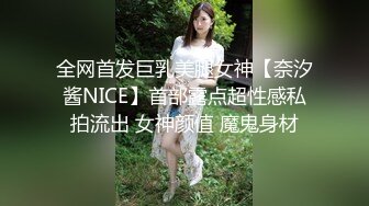 全网首发巨乳美腿女神【奈汐酱NICE】首部露点超性感私拍流出 女神颜值 魔鬼身材