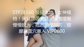 STP28560 极品尤物！女神模特！黑丝顶级美腿，扭腰摆臀慢慢脱光，翘起美腿掰穴，按摩器震穴塞入 VIP0600