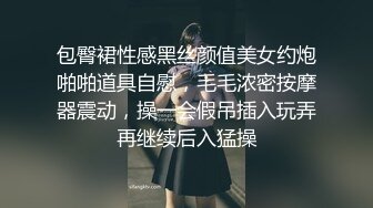 包臀裙性感黑丝颜值美女约炮啪啪道具自慰，毛毛浓密按摩器震动，操一会假吊插入玩弄再继续后入猛操