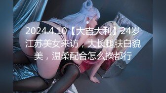 2024.4.10【大吉大利】24岁江苏美女来访，大长腿肤白貌美，温柔配合怎么操都行