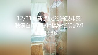 12/31最新 潮男约啪靓妹皮肤很白用手各种搞妹纸阴部VIP1196