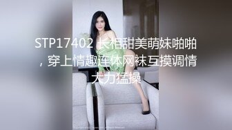 STP17402 长相甜美萌妹啪啪，穿上情趣连体网袜互摸调情大力猛操