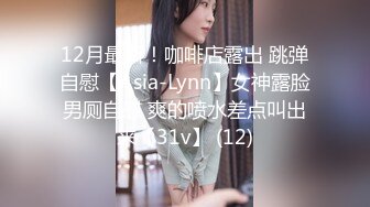 12月最新！咖啡店露出 跳弹自慰【Asia-Lynn】女神露脸男厕自慰 爽的喷水差点叫出来【31v】 (12)