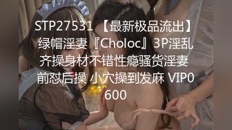 STP27531 【最新极品流出】绿帽淫妻『Choloc』3P淫乱齐操身材不错性瘾骚货淫妻 前怼后操 小穴操到发麻 VIP0600