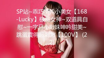 SP站~乖巧清纯小美女【168-Lucky】极品女神~双道具自慰~一字马小嫩妹呻吟甜美~跳蛋震得超刺激【100V】 (22)