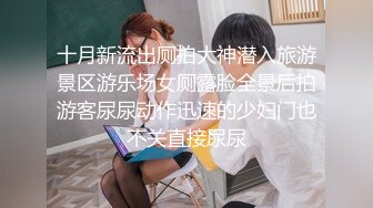 8月新全景厕拍妹子尿尿男朋友不放心也跟着进来,想不到男友也是同道中人，低头研究女友尿从哪个洞洞流出的