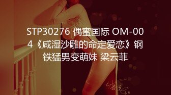 STP30276 偶蜜国际 OM-004《咸湿沙雕的命定爱恋》钢铁猛男变萌妹 梁云菲