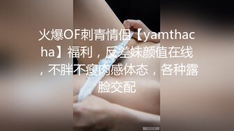 火爆OF刺青情侣【yamthacha】福利，反差妹颜值在线，不胖不瘦肉感体态，各种露脸交配