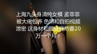 上海九头身清纯女模 孟菲菲 被大佬包养 色照和自拍视频泄密 这身材和颜值竟然要20万一个月！