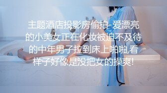 主题酒店投影房偷拍-爱漂亮的小美女正在化妆被迫不及待的中年男子拉到床上啪啪,看样子好像是没把女的操爽!