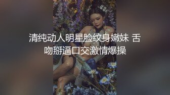 清纯动人明星脸纹身嫩妹 舌吻掰逼口交激情爆操