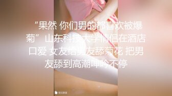 “果然 你们男的都喜欢被爆菊”山东科技大学情侣在酒店口爱 女友给男友舔菊花 把男友舔到高潮呻吟不停