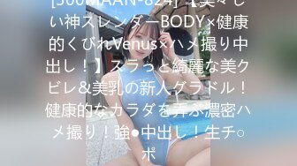 [300MAAN-824] 【美々しい神スレンダーBODY×健康的くびれVenus×ハメ撮り中出し！】スラっと綺麗な美クビレ&美乳の新人グラドル！健康的なカラダを弄ぶ濃密ハメ撮り！強●中出し！生チ○ポ