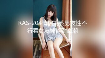 RAS-204情侶挑戰男友性不行看女友被幹到高潮