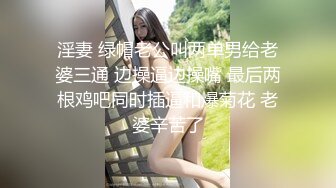 淫妻 绿帽老公叫两单男给老婆三通 边操逼边操嘴 最后两根鸡吧同时插逼和爆菊花 老婆辛苦了