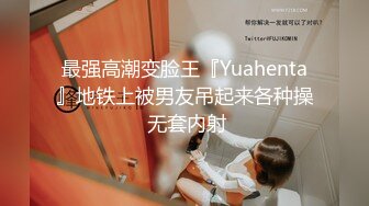 最强高潮变脸王『Yuahenta』地铁上被男友吊起来各种操 无套内射