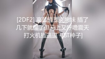 [2DF2] 高颜值漂亮嫩妹 插了几下就醒了但马上又呼噜震天 打火机插逼逼 -[BT种子]