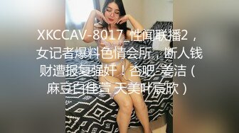 XKCCAV-8017_性闻联播2，女记者爆料色情会所，断人钱财遭报复强奸！杏吧-姜洁（麻豆白佳萱 天美叶宸欣）