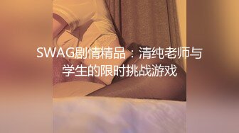 SWAG剧情精品：清纯老师与学生的限时挑战游戏