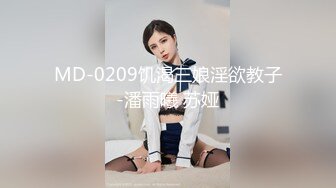 MD-0209饥渴三娘淫欲教子-潘雨曦 苏娅