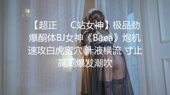 【超正❤️C站女神】极品劲爆酮体BJ女神《Baea》炮机速攻白虎蜜穴 汁液横流 寸止高潮爆发潮吹