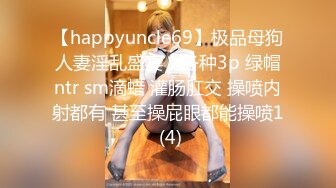 【happyuncle69】极品母狗人妻淫乱盛宴，各种3p 绿帽ntr sm滴蜡 灌肠肛交 操喷内射都有 甚至操屁眼都能操喷1 (4)