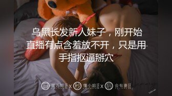  乌黑长发新人妹子，刚开始直播有点含羞放不开，只是用手指抠逼掰穴