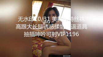 无水印10/31 美胸模特丝袜高跟大长腿诱惑揉奶玩逼道具抽插呻吟可射VIP1196