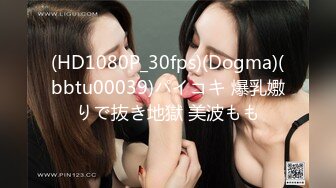 (HD1080P_30fps)(Dogma)(bbtu00039)パイコキ 爆乳嫐りで抜き地獄 美波もも