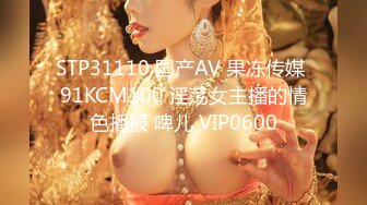 STP31110 国产AV 果冻传媒 91KCM100 淫荡女主播的情色播报 啤儿 VIP0600