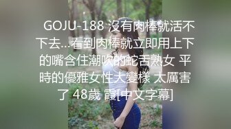   GOJU-188 沒有肉棒就活不下去…看到肉棒就立即用上下的嘴含住潮吹的蛇舌熟女 平時的優雅女性大變樣 太厲害了 48歲 霞[中文字幕]