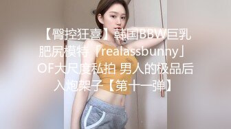 【臀控狂喜】韩国BBW巨乳肥尻模特「realassbunny」OF大尺度私拍 男人的极品后入炮架子【第十一弹】