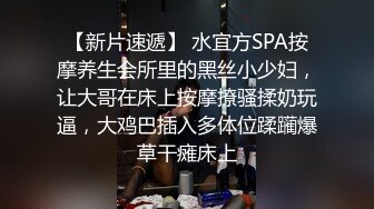 【新片速遞】 水宜方SPA按摩养生会所里的黑丝小少妇，让大哥在床上按摩撩骚揉奶玩逼，大鸡巴插入多体位蹂躏爆草干瘫床上